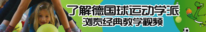 啊啊啊不要视频了解德国球运动学派，浏览经典教学视频。